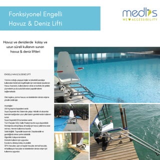 Fonksiyonel Engelli
Havuz & Deniz Lifti
Havuz ve denizlerde kolay ve
uzun süreli kullanım sunan
havuz & deniz liftleri
ENGELLİHAVUZ&DENİZLİFTİ
Yürümezorluğuyaşayankişilervetekerleklisandalye
kullanıcılarıbedenselengellikişileriçinözelolaraktasarlanan
HavuzAsansörü,kullanıcılarınınrahatvekonforlubirşekilde
yüzmeleriniyadasudafiziktedaviyapabilmelerini
sağlamaktadır.
Otel,kaplıca,yüzmehavuzuveiskelelerdendenizeerişime
yöneliküretilmiştir.
Avantajları:
150Kgtaşımakapasitesivardır.
SuyaDayanıklıAküSistemiileçalışır.Hidrolikvbaksamlar
barındırmadığındanuzunyıllarbakımgerektirmedenkullanım
sunar.
SuyaDayanıklıElKumandasıvardır.
TümParçalar316LKalitePaslanmazilesuyadayanıklıdır.
Montajındaankrajihtiyaçolmadığıiçinhavuzyalıtımınazarar
vermez.Hemenkullanımahazırdır.
Sabitdeğildir.Taşınabilirtasarımdır.Depolanabilirve
gerektiğindetekraryerinetakılabilir.
Hijyeniktir,kolaycatemizlenir.
Denizdekullanımiçinuygundur.
Kurulumuoldukçakolayvepratiktir.
SPAHavuzları,açıkvekapalıHavuzlar,termalhavuzlar,
rehabilitasyonhavuzlarıveiskelelerdendenizeerişimiçin
kullanımauygundur.
 