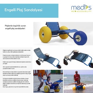 Engelli Plaj Sandalyesi
Plajlarda özgürlük sunan
engelli plaj sandalyeleri
Plajlardaengellierişimisunmayayöneliküretilenpratikvekolay
kullanımasahip,hafifengelliplajsandalyeleridir.
Paslanmazşasevekolaytemizlenenvehızlıkuruyanhavave
sugeçirgenkumaşasahipengeliplajsandalyesiergonomik
oturmaalanıilekonforlukullanımsunar.
Katlanırşaseyapısıilekolaycakatlanarakdepolamaalanındaaz
yerkaplar.
40cmçapındahavalıtekerlekleriilekum,çakılvezorlu
yüzeylerdekullanımsunar.
Ekonomikfiyatıvekolaykullanımısayesindedahafazlaengelli
tekerleklisandalyekullanıcısınaplajlardagüvenlivekolayengelli
erişimisunmayayöneliküretilmiştir.
Koldayamadestekleriüzerindebulunandubalarvehavalı
tekerlekleriyüzdürücüözellikteolmasınakarşın,hiçbirplaj
sandalyesiyüzdürücüözellikteolmadığıgibi,Ekomodelde
plajdaveplajdandenize/havuzaerişimdekullanılmayayönelik
üretilmiştir.
Mavi,fuşya,yeşil,kırmızıvegrirenkseçenekleriilesunulur.
 