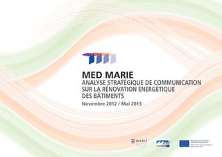MED MARIE
Analyse stratégique de communication
sur la rénovation énergétique
des bâtiments
Novembre 2012 / Mai 2013
MEDITERRANEAN BUILDING
RETHINKING FOR ENERGY
EFFICIENCY IMPROVEMENT
 