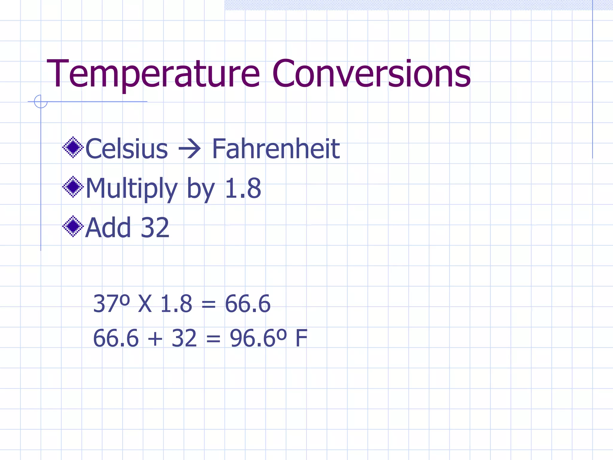Temperature Conversions Celsius    Fahrenheit Multiply by 1.8 Add 32 37 º X 1.8 = 66.6 66.6 + 32 = 96.6º F 