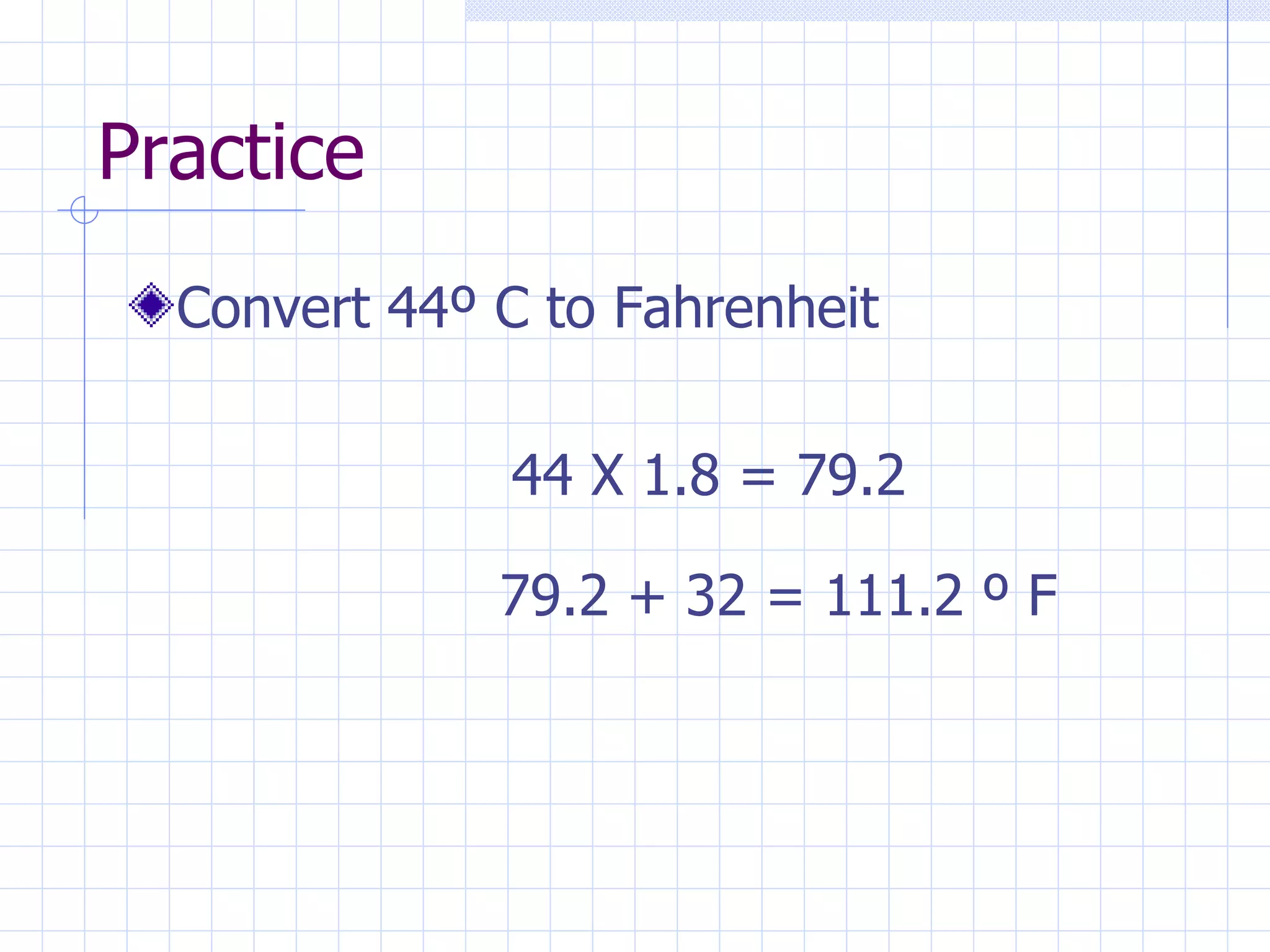 Practice Convert 44 º C to Fahrenheit 44 X 1.8 = 79.2 79.2 + 32 = 111.2  º F 
