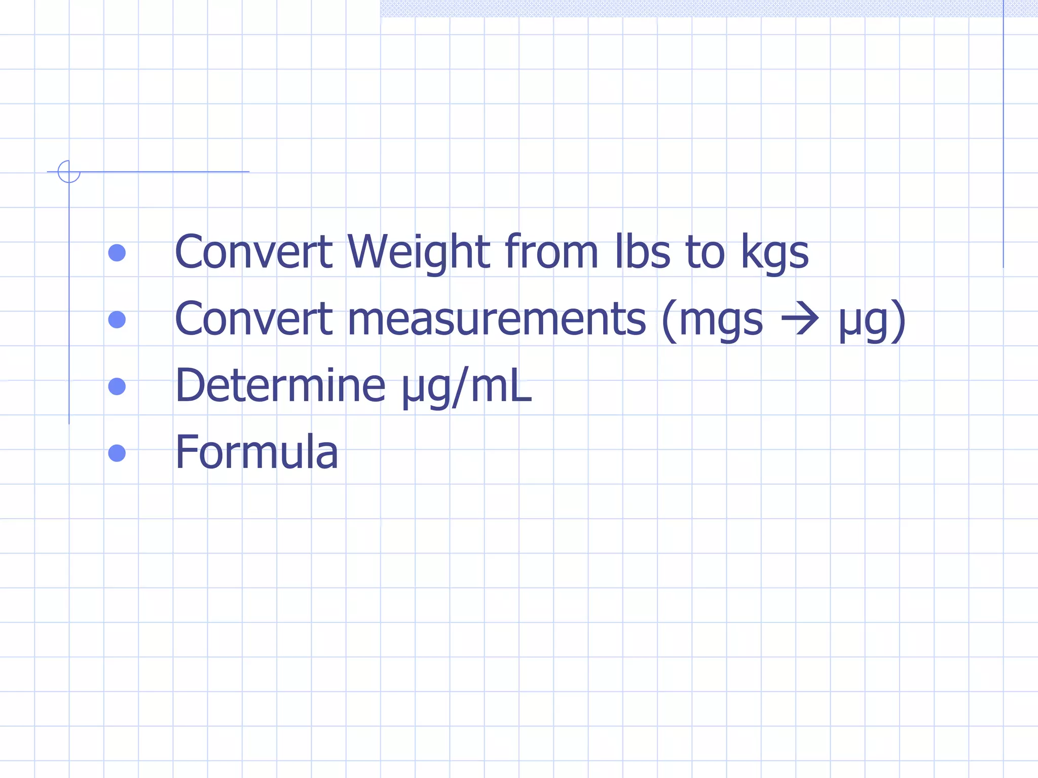 Convert Weight from lbs to kgs Convert measurements (mgs     µg) Determine µg/mL Formula 