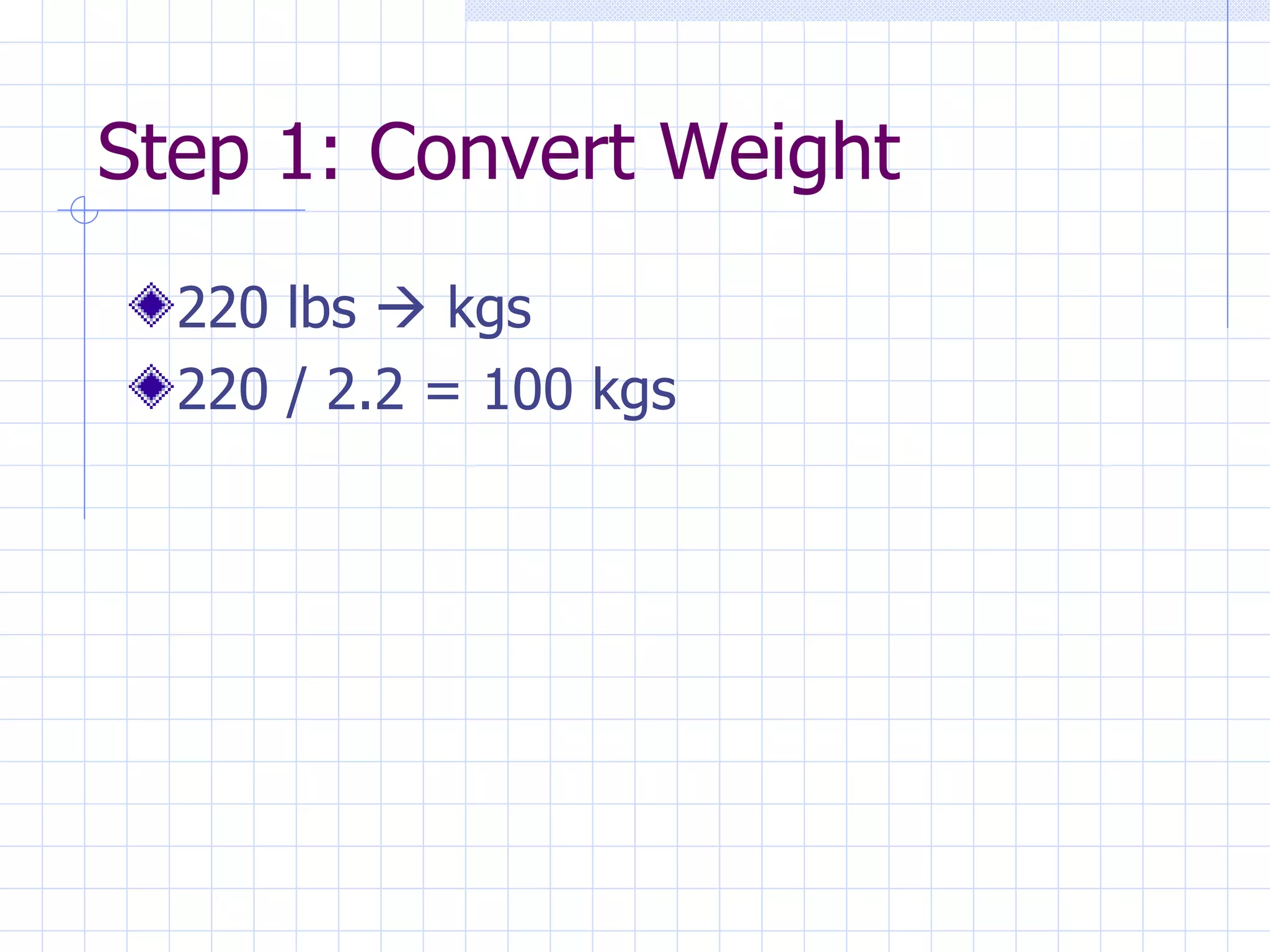 Step 1: Convert Weight 220 lbs    kgs 220 / 2.2 = 100 kgs 