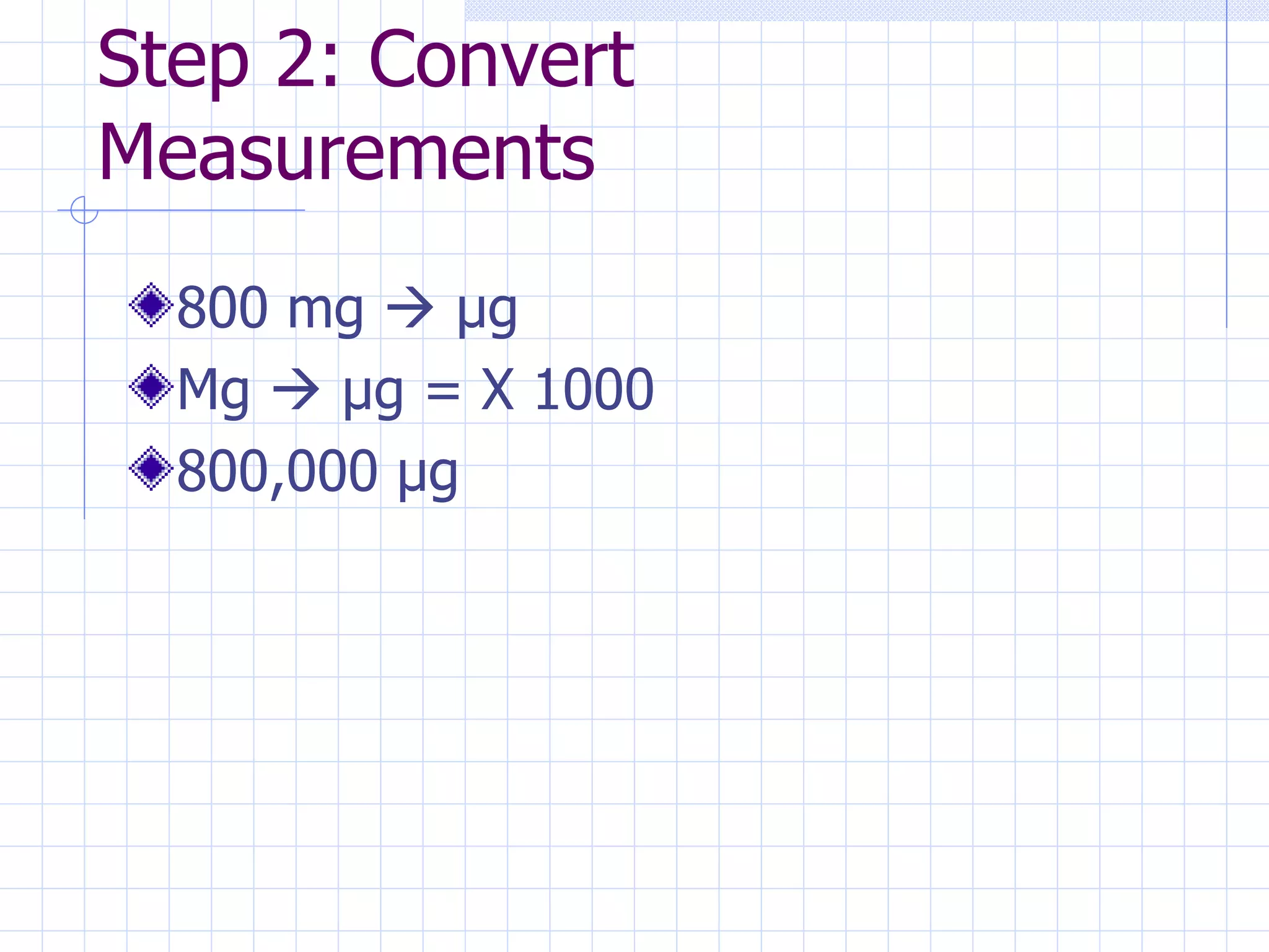 Step 2: Convert Measurements 800 mg     µg Mg    µg = X 1000 800,000 µg 
