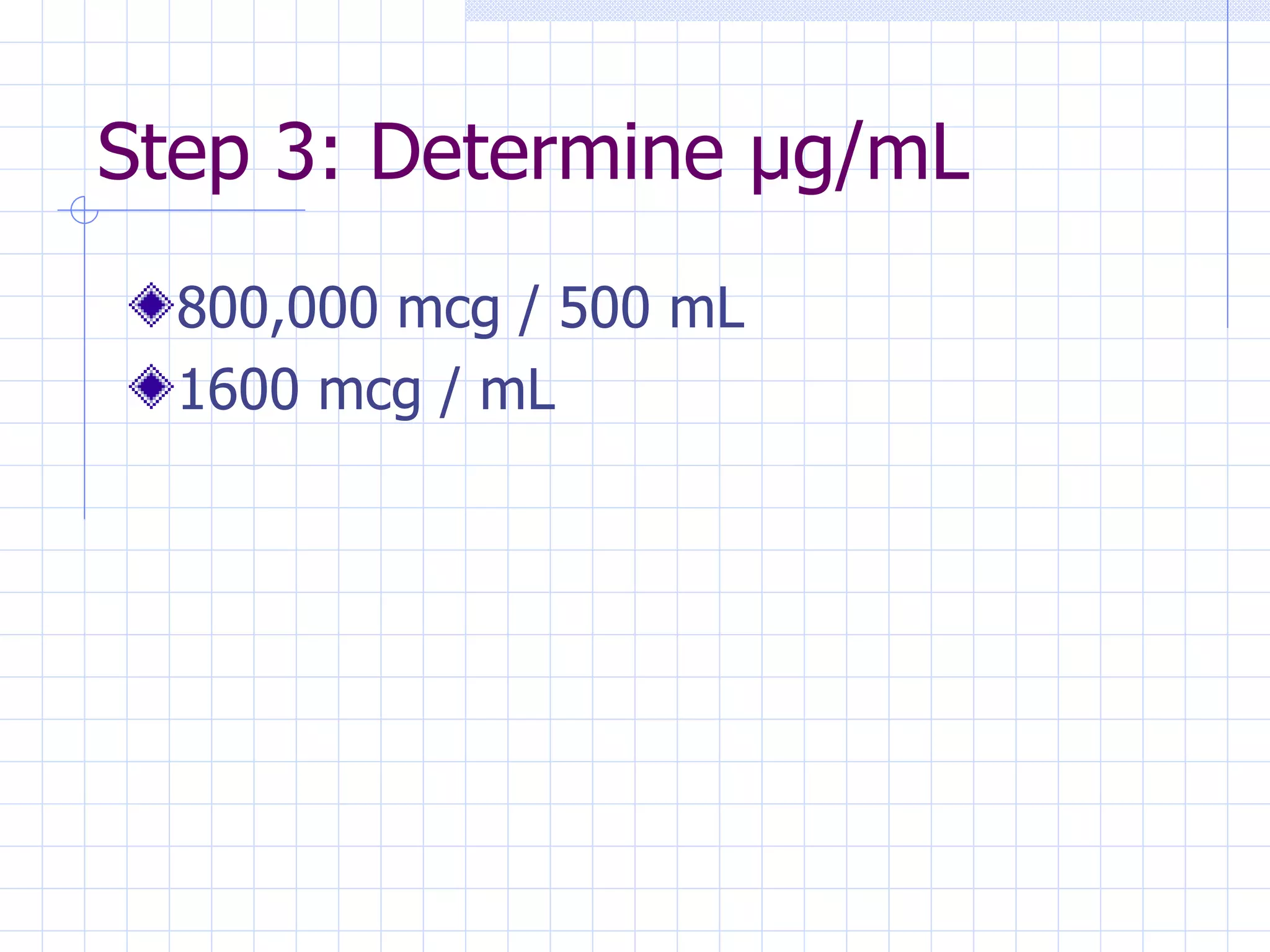 Step 3: Determine  µg/mL 800,000 mcg / 500 mL 1600 mcg / mL 