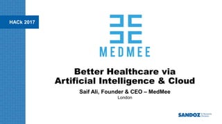 HACk 2017
Better Healthcare via
Artificial Intelligence & Cloud
Saif Ali, Founder & CEO – MedMee
London
 