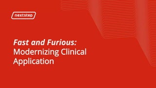 | Fast and Furious: Modernizing Clinical Application
Fast and Furious:
Modernizing Clinical
Application
 