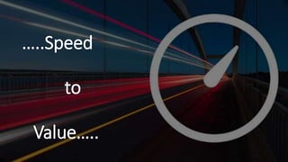 …..Speed
to
Value…..
 