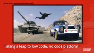 | Fast and Furious: Modernizing Clinical ApplicationFast and Furious: Modernizing Clinical Application
Taking a leap to low code, no code platform
 