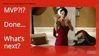 Fast and Furious: Modernizing Clinical Application
MVP?!?
Done…
What’s
next?
 