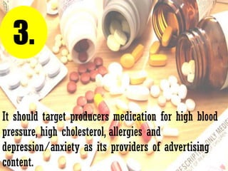 It should target producers medication for high blood
pressure, high cholesterol, allergies and
depression/anxiety as its providers of advertising
content.
3.
 