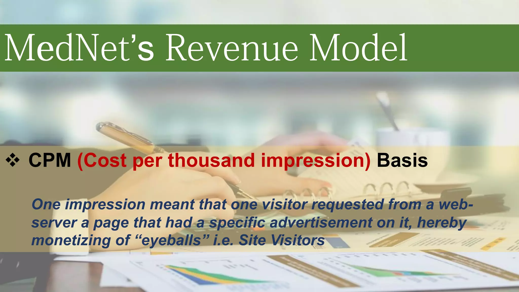 ’s
CPM (Cost per thousand impression) Basis
One impression meant that one visitor requested from a web-
server a page that had a specific advertisement on it, hereby
monetizing of “eyeballs” i.e. Site Visitors