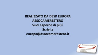 REALIZZATO DA DESK EUROPA
ASSOCAMERESTERO
Vuoi saperne di più?
Scrivi a
europa@assocamerestero.it
 