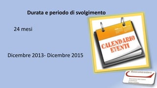Durata e periodo di svolgimento
24 mesi
Dicembre 2013- Dicembre 2015
 