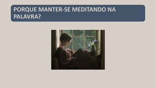 PORQUE MANTER-SE MEDITANDO NA
PALAVRA?
 