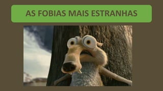 AS FOBIAS MAIS ESTRANHAS
 