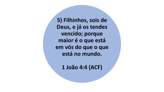 5) Filhinhos, sois de
Deus, e já os tendes
vencido; porque
maior é o que está
em vós do que o que
está no mundo.
1 João 4:4 (ACF)
 