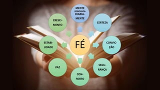 FÉ
MENTE
RENOVADA
DIARIA-
MENTE
CERTEZA
CONVIC-
ÇÃO
SEGU-
RANÇA
CON-
FORTO
PAZ
ESTABI-
LIDADE
CRESCI-
MENTO
 