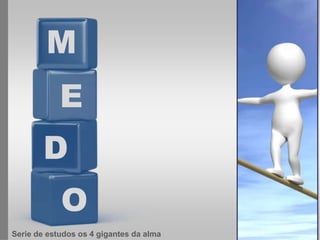 M
            E
       D
            O
Serie de estudos os 4 gigantes da alma
 