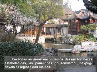 Em todas as áreas encontramos dessas fortalezas estabelecidas, as panelinhas do arrivismo, inexpug-náveis às legiões dos lúcidos. 