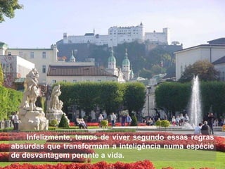 Infelizmente, temos de viver segundo essas regras absurdas que transformam a inteligência numa espécie de desvantagem perante a vida. 