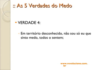:: As 5 Verdades do Medo VERDADE 4: Em território desconhecido, não sou só eu que sinto medo, todos o sentem; www.revolucione.com.br 