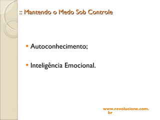 :: Mantendo o Medo Sob Controle Autoconhecimento; Inteligência Emocional. www.revolucione.com.br 
