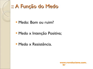 :: A Função do Medo Medo: Bom ou ruim? Medo x Intenção Positiva; Medo x Resistência. www.revolucione.com.br 