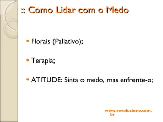 :: Como Lidar com o Medo Florais (Paliativo); Terapia; ATITUDE: Sinta o medo, mas enfrente-o; www.revolucione.com.br 