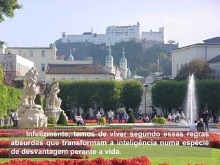Infelizmente, temos de viver segundo essas regras
absurdas que transformam a inteligência numa espécie
de desvantagem perante a vida.
 