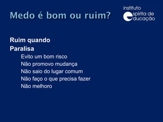 Ruim quando  Paralisa Evito um bom risco Não promovo mudança Não saio do lugar comum Não faço o que precisa fazer Não melhoro 
