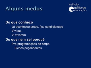 Do que conheço Já aconteceu antes, fico condicionado Vivi ou.. Vi viverem Do que nem sei porquê Pré-programações do corpo Bichos peçonhentos 