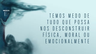 T E M O S M E D O D E
T U D O Q U E P O S S A
N O S D E S C O N S T R U I R
F Í S I C A , M O R A L O U
E M O C I O N A L M E N T E
 
