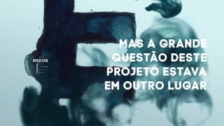 MAS A GRANDE
QUESTÃO DESTE
PROJETO ESTAVA
EM OUTRO LUGAR
 