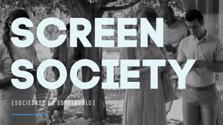 screen
society( S O C I E D A D E D O E S P E TÁ C U L O )
 