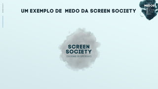 UM EXEMPLO DE MEDO Da SCREEN SOCIETY
SCREENSOCIETY
(SOCIEDADE DO ESPETÁCULO)
screen
society
 