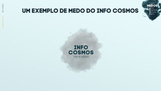UM EXEMPLO DE MEDO DO info cosmos
INFOCOSMOS
(ERA DO ACESSO)
Info
Cosmos
 