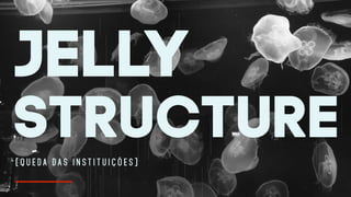 jelly
structure( Q U E D A D A S I N S T I T U I Ç Õ E S )
 