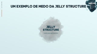 UM EXEMPLO DE MEDO DA jelly structure
(QUEDA DAS INSTITUIÇÕES)
jelly
structure
JELLYSTRUCTURE
 