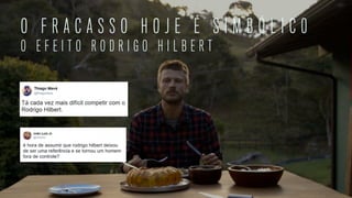 O F R A C A S S O H O J E É S I M B Ó L I C 0
O E F E I T O R O D R I G O H I L B E R T
 