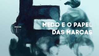 MEDO E O PAPEL
DAS MARCAS
 
