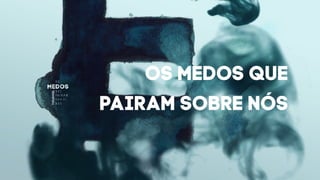 OS MEDOS QUE
PAIRAM SOBRE NÓS
 