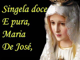 Singela doce
E pura,
Maria
De José,
 