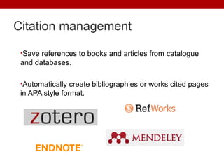 Citation management
•Save references to books and articles from catalogue
and databases.
•Automatically create bibliographies or works cited pages
in APA style format.
 