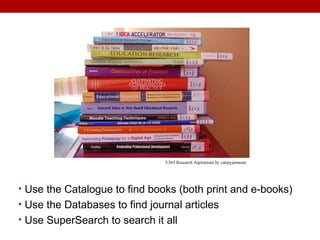 • Use the Catalogue to find books (both print and e-books)
• Use the Databases to find journal articles
• Use SuperSearch to search it all
3/365 Research Aspirations by catspyjamasnz
 