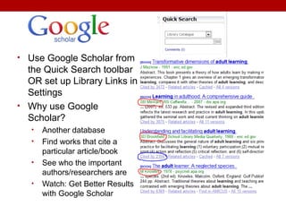 • Use Google Scholar from
the Quick Search toolbar
OR set up Library Links in
Settings
• Why use Google
Scholar?
• Another database
• Find works that cite a
particular article/book
• See who the important
authors/researchers are
• Watch: Get Better Results
with Google Scholar
 