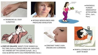 ● TREMBLING ALL OVER
(subjective)
● INTENSE NERVOUSNESS AND
PROFOUND EXHAUSTION
● RAVENOUS
HUNGER
IMMEDIATELY
AFTER EATING
(Chin., Lyco.,
Psor.)
● STATE OF COLLAPSE, WANTS TO BE FANNED ALL
THE TIME (Carb-v); CRAVES FRESH AIR; SKIN COLD,
YET THROWS OFF THE COVERS (Camph., Sec.);
COLD & BATHED WITH COLD PERSPIRATION ( Verat.)
● CONSTANT THIRST, EVEN
DREAMS SHE IS DRINKING
● PAINFUL STIFNESS OF EVERY
JOINT IN BODY
 