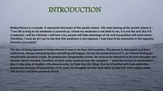 INTRODUCTION
Medorrhinum is a nosode. It represents the heart of the sycotic miasm. The main feeling of the sycotic miasm is :
“I am OK as long as my weakness is covered up. I know my weakness is not fatal to me, it is not the end. But if it
Is exposed, I will be criticized, I will lose a lot, people will take advantage of me and my position will come down.
Therefore, I must do all I can to see that this weakness is not exposed. I may have to be overactive in the opposite
Direction as a result.”
The fear of being exposed in medorrhinum is seen in its fears and anxieties. The person is clairvoyant and fears
misfortune, always anticipating that something will happen. He has the presentiment of it, an internal feeling, an
Inexplicable sensation inside. He prophesizes disagreeable events. He tends to be absorbed in his own thoughts and
become absent minded. Therefore we find under medorrhinum the symptom : “ loses the thread of conversation”.
Also in this state of intellect, this dreamy state, he finds that the things that he is familiar with look unfamiliar.
Sometimes because of overactivity of his mind, his thoughts run into each other so fast that each minute seems
Like an hour and time passes to slowly.
 