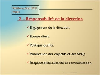 2  - Responsabilité de la direction
Engagement de la direction.
Ecoute client.
Politique qualité.
Planification des objectifs et des SMQ.
Responsabilité, autorité et communication.
Referentiel ISO 9001 11
 