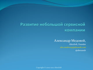 Александр Медовой,
                                      AltexSoft, Founder
                             alex.medovoy@altexsoft.com
                                             @aleexandr




Copyright © 2007-2012 AltexSoft
 